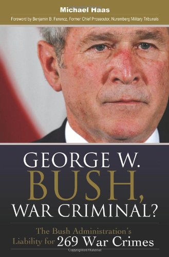 George W Bush War Criminal The Bush Administrations Liability For 269 War Crimes Michael Haas