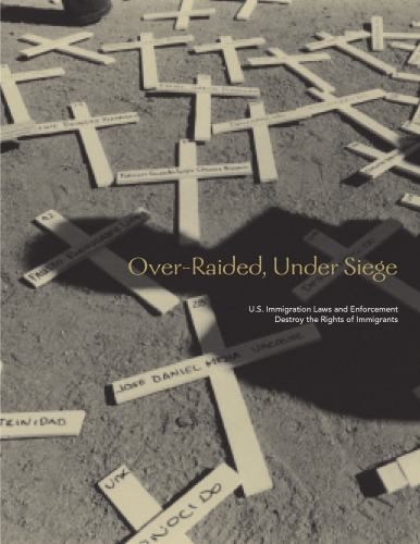 Overraided Under Siege Us Immigration Laws And Enforcement Destroy The Rights Of Immigrants National Network For Immigrant And Refugee Rights Us Human Rights Immigrant Community Action Network