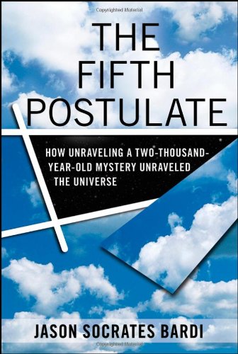 The Fifth Postulate How Unraveling A Two Thousand Year Old Mystery Unraveled The Universe 1st Edition Jason Socrates Bardi