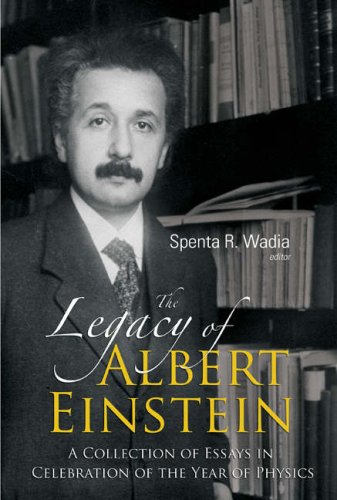 The Legacy Of Albert Einstein A Collection Of Essays In Celebration Of The Year Of Physics Spenta R Wadia