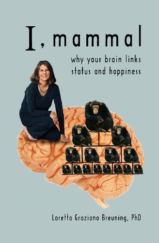 I Mammal Why Your Brain Links Status And Happiness Loretta Graziano Breuning