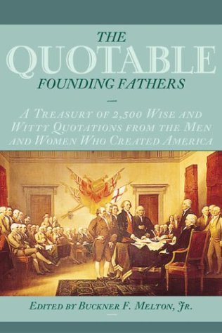 The Quotable Founding Fathers A Treasury Of 2500 Wise And Witty Quotations From The Men And Women Who Created America Buckner F Melton Jr