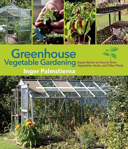 Greenhouse Vegetable Gardening Expert Advice On How To Grow Vegetables Herbs And Other Plants Inger Palmstierna