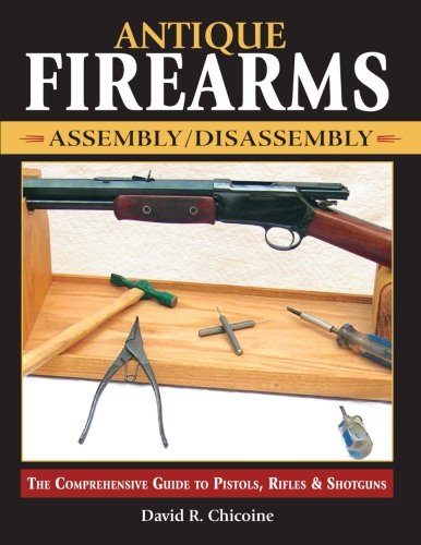 Antique Firearms Assemblydisassembly The Comprehensive Guide To Pistols Rifles Shotguns David Chicoine