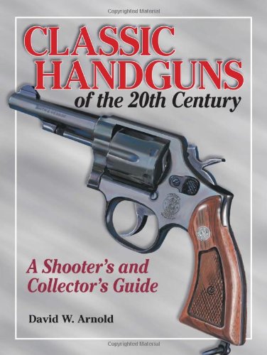 Classic Handguns Of The 20th Century A Shooters And Collectors Guide 1st David W Arnold