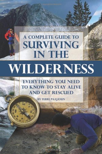 A Complete Guide To Surviving In The Wilderness Everything You Need To Know To Stay Alive And Get Rescued Terri Paajanen