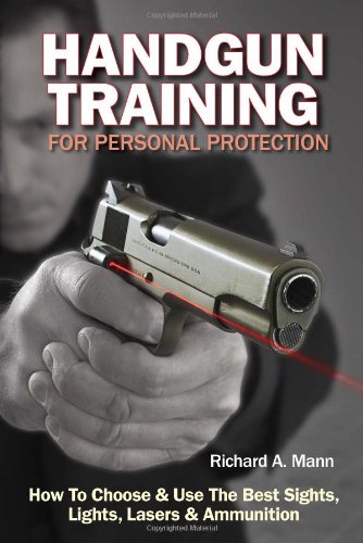 Handgun Training For Personal Protection How To Choose Use The Best Sights Lights Lasers Ammunition 1st Richard A Mann