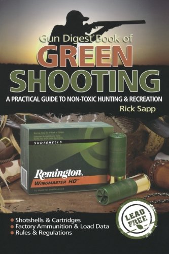 The Gun Digest Book Of Green Shooting A Practical Guide To Nontoxic Hunting And Recreation Rick Sapp