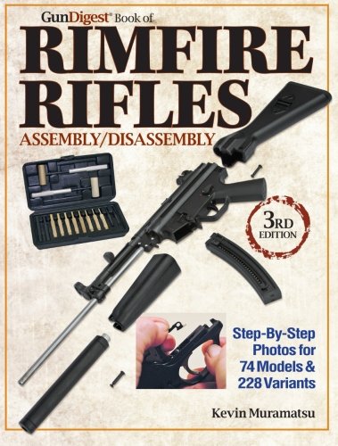 The Gun Digest Book Of Rimfire Rifles Assemblydisassembly Stepbystep Photos For 74 Models 228 Variables Third Edition Kevin Muramatsu