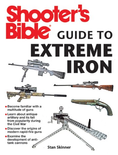 Shooters Bible Guide To Extreme Iron An Illustrated Reference To Some Of The Worlds Most Powerful Weapons From Hand Cannons To Field Artillery 1st Edition Stan Skinner