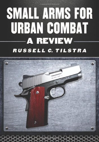 Small Arms For Urban Combat A Review Of Modern Handguns Submachine Guns Personal Defense Weapons Carbines Assault Rifles Sniper Rifles Grenade Launchers And Other Weapons Systems Russell C Tilstra