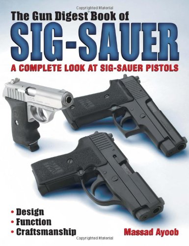 The Gun Digest Book Of Sigsauer A Complete Look At Sigsauer Pistols 1st Massad Ayoob