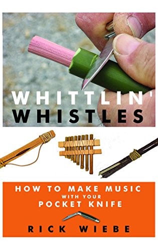 Whittlin Whistles How To Make Music With Your Pocket Knife Rick Wiebe