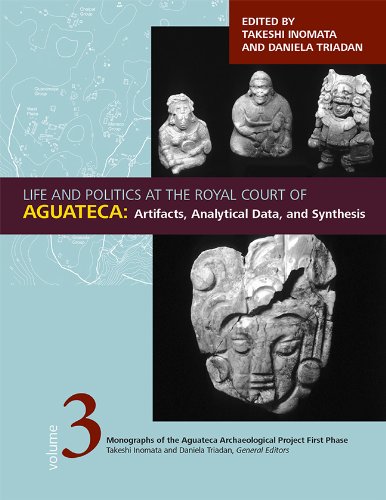 Life And Politics At The Royal Court Of Aguateca Artifacts Analytical Data And Synthesis Takeshi Inomata