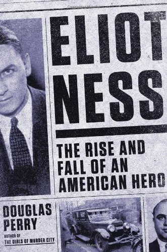Eliot Ness The Rise And Fall Of An American Hero Douglas Perry