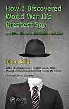 How I Discovered World War Iis Greatest Spy And Other Stories Of Intelligence And Code David Kahn