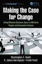 Making The Case For Change Using Effective Business Cases To Minimize Project And Innovation Failures Harrington