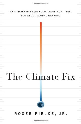 The Climate Fix What Scientists And Politicians Wont Tell You About Global Warming Roger Pielke Jr