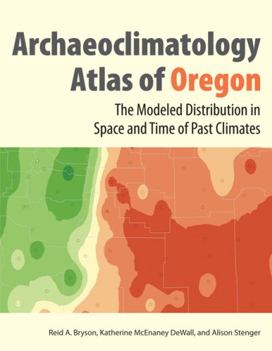 The Archaeoclimatology Atlas Of Oregon The Modeled Distribution In Space And Time Of Past Climates 1st Edition Reid A Bryson