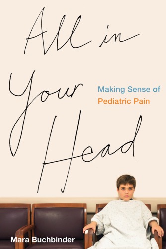 All In Your Head Making Sense Of Pediatric Pain Mara Buchbinder