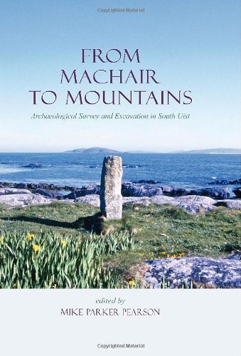 From Machair To Mountains Archaeological Survey And Excavation In South Uist Michael Parker Pearson