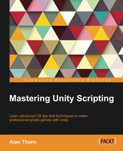 Mastering Unity Scripting Learn Advanced C Tips And Techniques To Make Professionalgrade Games With Unity Alan Thorn