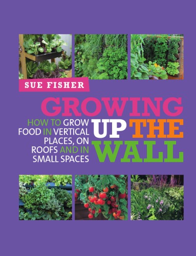 Growing Up The Wall How To Grow Food In Vertical Places On Roofs And In Small Spaces 1st Edition Sue Fisher