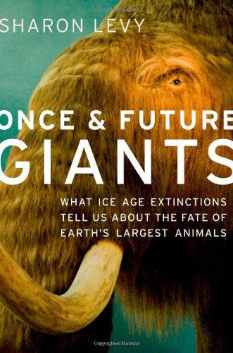 Once And Future Giants What Ice Age Extinctions Tell Us About The Fate Of Earths Largest Animals 1st Edition Sharon Levy