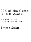 90 Of The Game Is Half Mental And Other Tales From The Edge Of Baseball Fandom Emma Span