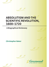 Absolutism And The Scientific Revolution 16001720 A Biographical Dictionary Christopher Baker