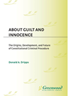 About Guilt And Innocence The Origins Development And Future Of Constitutional Criminal Procedure Donald A Dripps