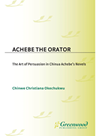 Achebe The Orator The Art Of Persuasion In Chinua Achebes Novels Chinwe Christiana Okechukwu
