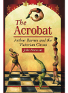The Acrobat Arthur Barnes And The Victorian Circus John Stewart