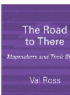 The Road To There Mapmakers And Their Stories Val Ross