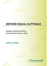 Before Equal Suffrage Women In Partisan Politics From Colonial Times To 1920 Robert J Dinkin