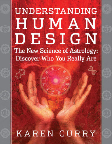 Understanding Human Design The New Science Of Astrology Discover Who You Really Are Karen Curry
