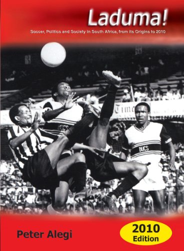 Laduma Soccer Politics And Society In South Africa From Its Origins To 2010 2nd Edition Peter Alegi