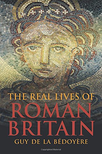 The Real Lives Of Roman Britain Guy De La Bedoyere