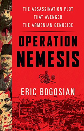 Operation Nemesis The Assassination Plot That Avenged The Armenian Genocide Eric Bogosian
