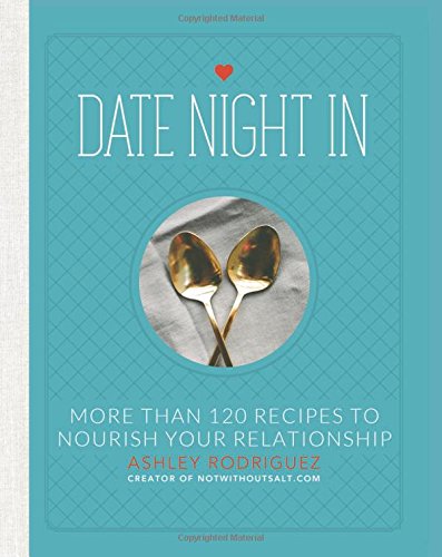 Date Night In More Than 120 Recipes To Nourish Your Relationship Ashley Rodriguez