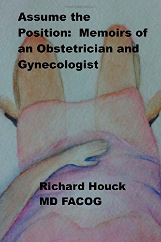 Assume The Position Memoirs Of An Obstetrician Gynecologist 1st Edition Richard M Houck Md