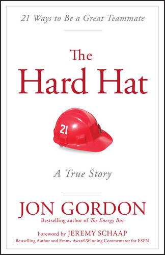 The Hard Hat 21 Ways To Be A Great Teammate 1st Edition Jon Gordon