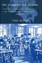 The Sympathetic Medium Feminine Channeling The Occult And Communication Technologies 18591919 Galvan