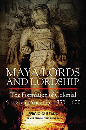 Maya Lords And Lordship The Formation Of Colonial Society In Yucatn 13501600 Sergio Quezada