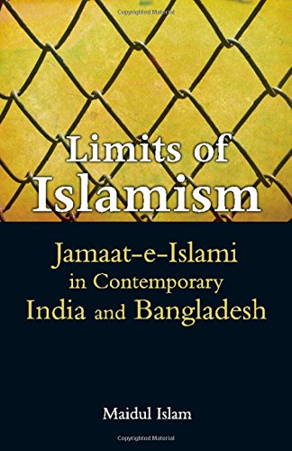 Limits Of Islamism Jamaateislami In Contemporary India And Bangladesh Maidul Islam