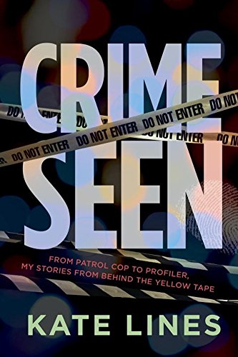 Crime Seen From Patrol Cop To Profiler My Stories From Behind The Yellow Tape Kate Lines