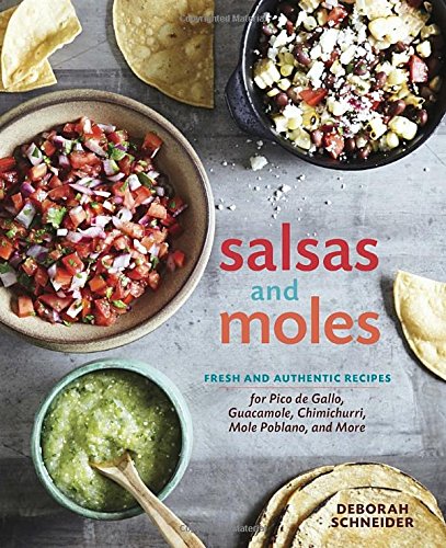 Salsas And Moles Fresh And Authentic Recipes For Pico De Gallo Mole Poblano Chimichurri Guacamole And More Deborah Schneider