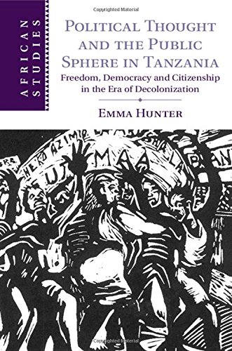 Political Thought And The Public Sphere In Tanzania Freedom Democracy And Citizenship In The Era Of Decolonization Emma Hunter