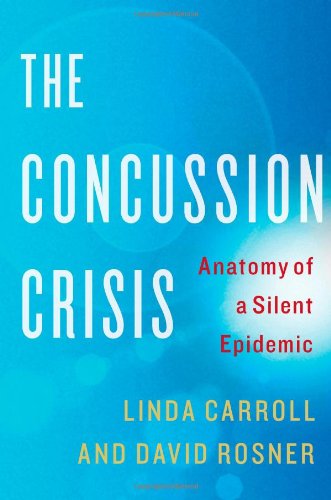 The Concussion Crisis Anatomy Of A Silent Epidemic 1st Edition Linda Carroll