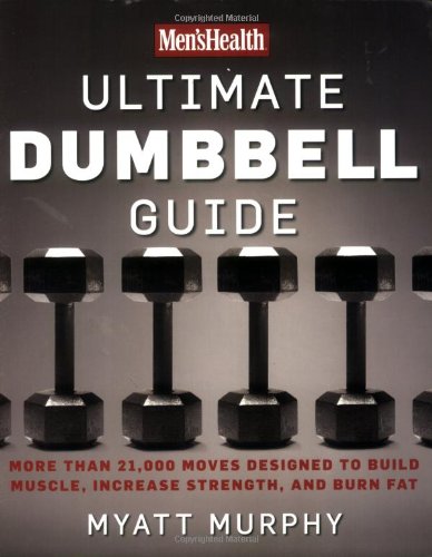 Mens Health Ultimate Dumbbell Guide More Than 21000 Moves Designed To Build Muscle Increase Strength And Burn Fat 1st Edition Myatt Murphy